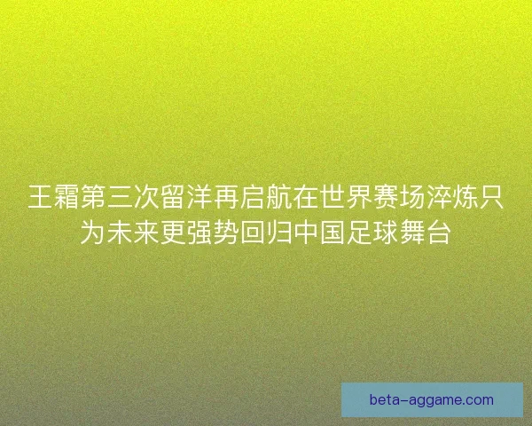 王霜第三次留洋再启航在世界赛场淬炼只为未来更强势回归中国足球舞台