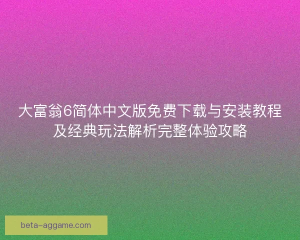 大富翁6简体中文版免费下载与安装教程及经典玩法解析完整体验攻略