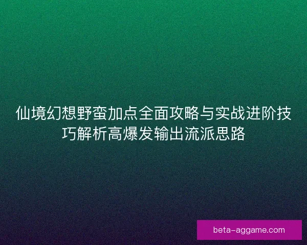 仙境幻想野蛮加点全面攻略与实战进阶技巧解析高爆发输出流派思路