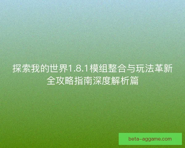 探索我的世界1.8.1模组整合与玩法革新全攻略指南深度解析篇